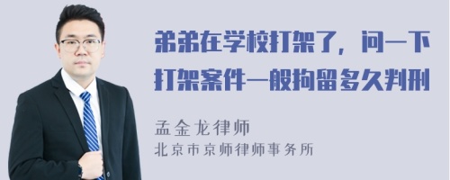 弟弟在学校打架了，问一下打架案件一般拘留多久判刑