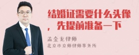 结婚证需要什么头像，先提前准备一下