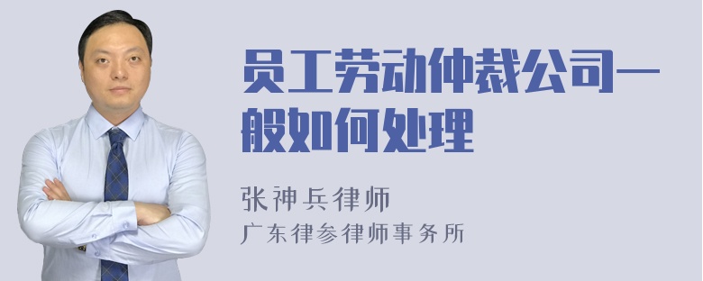 员工劳动仲裁公司一般如何处理