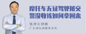 摩托车无证驾驶被交警没收该如何拿回来