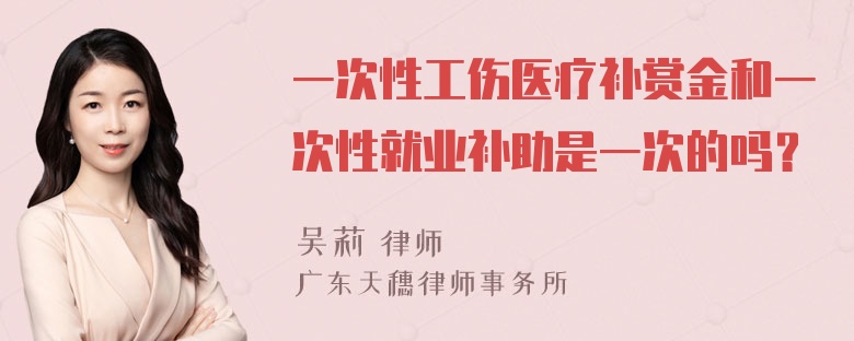 一次性工伤医疗补赏金和一次性就业补助是一次的吗？