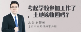 考起学校参加工作了，土地该收回吗？