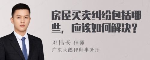 房屋买卖纠纷包括哪些，应该如何解决？