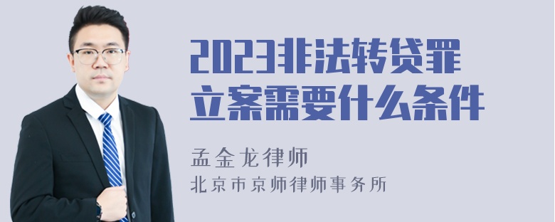 2023非法转贷罪立案需要什么条件