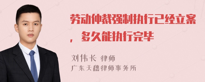 劳动仲裁强制执行已经立案，多久能执行完毕