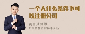 一个人什么条件下可以注册公司