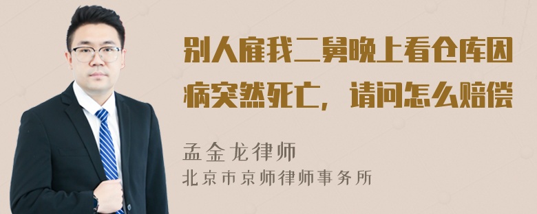 别人雇我二舅晚上看仓库因病突然死亡，请问怎么赔偿