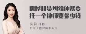 房屋租赁纠纷仲裁委托一个律师要多少钱