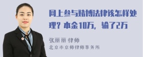 网上参与赌博法律该怎样处理？本金10万，输了2万