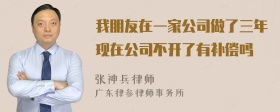 我朋友在一家公司做了三年现在公司不开了有补偿吗