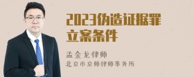 2023伪造证据罪立案条件