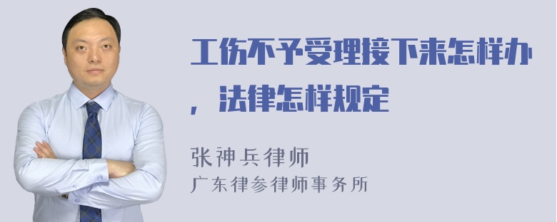 工伤不予受理接下来怎样办，法律怎样规定