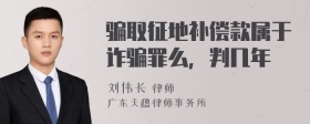 骗取征地补偿款属于诈骗罪么，判几年