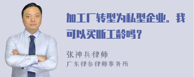 加工厂转型为私型企业。我可以买断工龄吗？