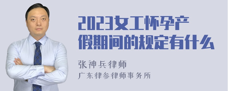 2023女工怀孕产假期间的规定有什么