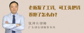 老板发了工钱，可工头把钱卷跑了怎么办？