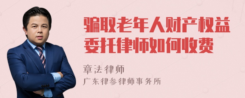 骗取老年人财产权益委托律师如何收费