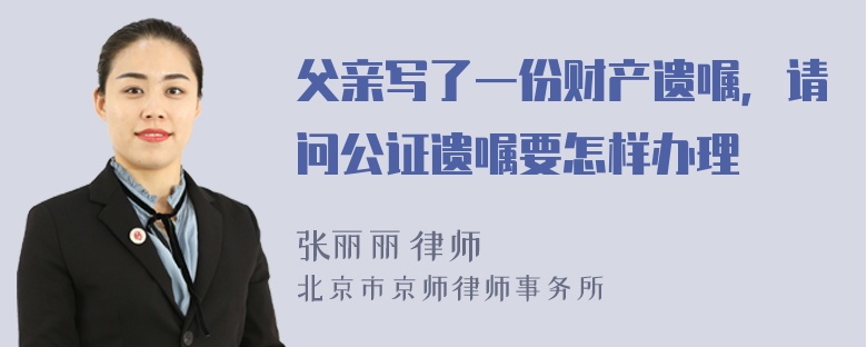 父亲写了一份财产遗嘱，请问公证遗嘱要怎样办理