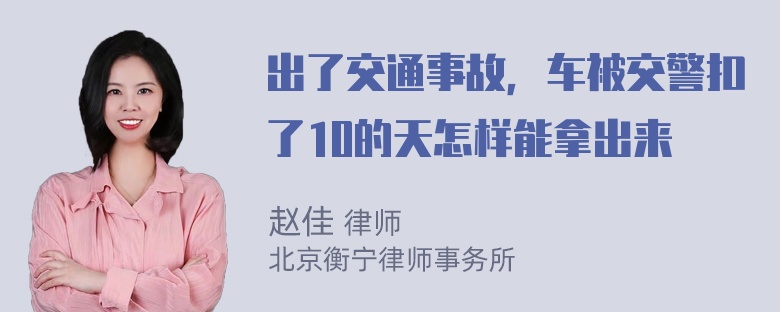 出了交通事故，车被交警扣了10的天怎样能拿出来