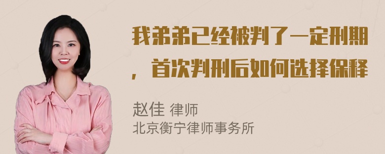 我弟弟已经被判了一定刑期，首次判刑后如何选择保释