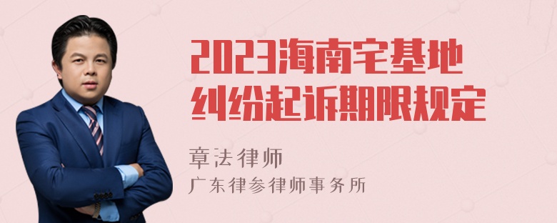 2023海南宅基地纠纷起诉期限规定