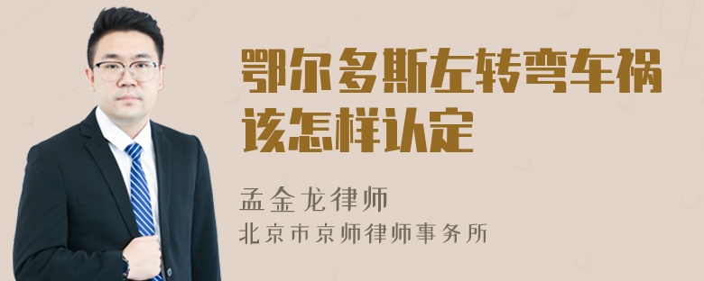 鄂尔多斯左转弯车祸该怎样认定