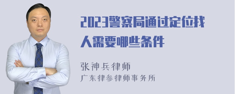 2023警察局通过定位找人需要哪些条件