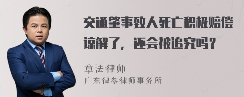 交通肇事致人死亡积极赔偿谅解了，还会被追究吗？