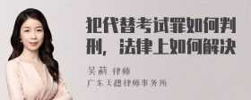 犯代替考试罪如何判刑，法律上如何解决