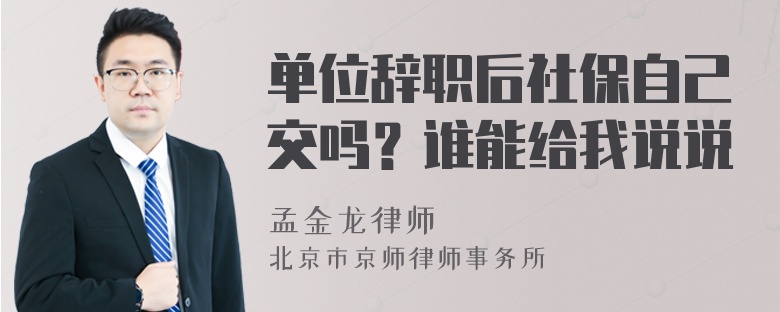 单位辞职后社保自己交吗？谁能给我说说