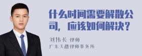 什么时间需要解散公司，应该如何解决？