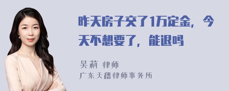 昨天房子交了1万定金，今天不想要了，能退吗