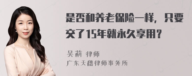 是否和养老保险一样，只要交了15年就永久享用？