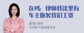 在吗：律师我这里有车主拖欠我们工资