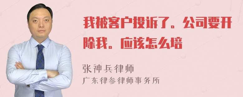 我被客户投诉了。公司要开除我。应该怎么培