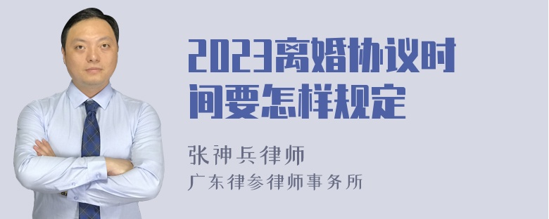 2023离婚协议时间要怎样规定