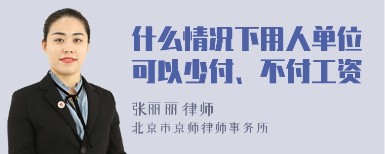 什么情况下用人单位可以少付、不付工资