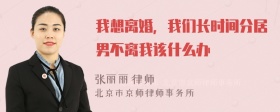 我想离婚，我们长时间分居男不离我该什么办