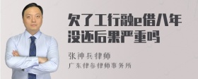 欠了工行融e借八年没还后果严重吗