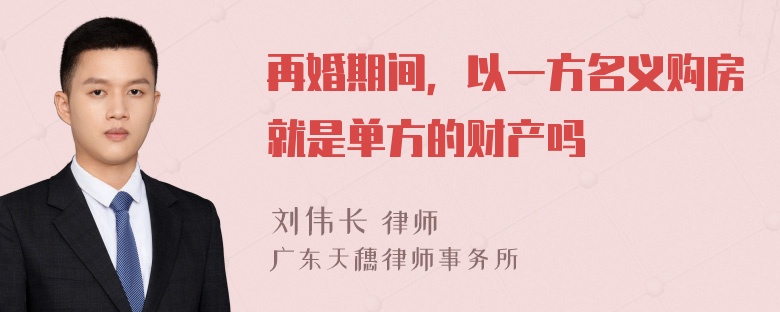 再婚期间，以一方名义购房就是单方的财产吗