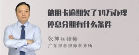 信用卡逾期欠了14万办理停息分期有什么条件