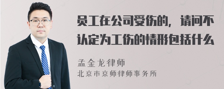 员工在公司受伤的，请问不认定为工伤的情形包括什么