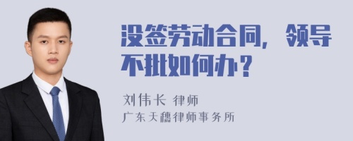 没签劳动合同，领导不批如何办？