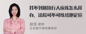 找不到被执行人应该怎么样办，法院可不可以给他定位