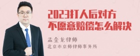 2023打人后对方不愿意赔偿怎么解决