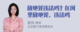 放地笼违法吗？在河里放地笼。违法吗