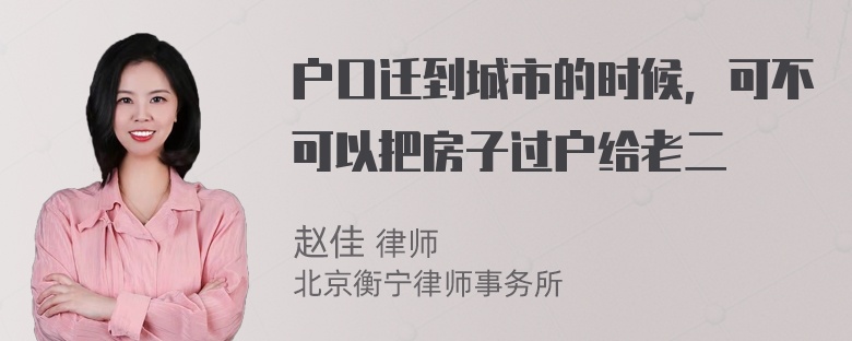 户口迁到城市的时候，可不可以把房子过户给老二