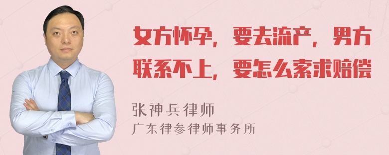 女方怀孕，要去流产，男方联系不上，要怎么索求赔偿