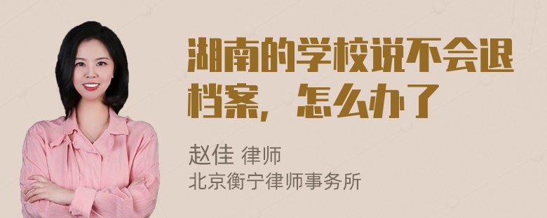 湖南的学校说不会退档案，怎么办了