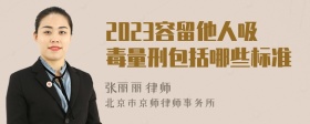 2023容留他人吸毒量刑包括哪些标准